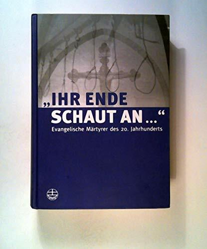 "Ihr Ende schaut an..." Evangelische Märtyrer des 20. Jahrhunderts