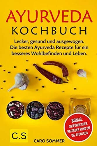 Ayurveda Kochbuch: Lecker, gesund und ausgewogen. Die besten Ayurveda Rezepte für ein besseres Wohlbefinden und Leben. Bonus: Ausführlicher Ratgeber rund um die Ayurveda