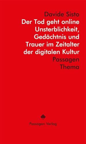 Der Tod geht online: Unsterblichkeit, Gedächtnis und Trauer im digitalen Zeitalter: Unsterblichkeit, Gedächtnis und Trauer im Zeitalter der digitalen Kultur (Passagen Thema)
