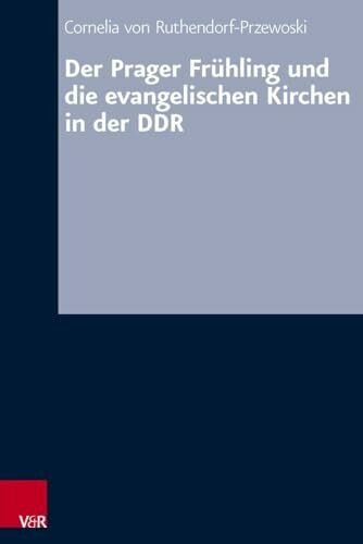 Der Prager Frühling und die evangelischen Kirchen in der DDR (Arbeiten zur kirchlichen Zeitgeschichte. Reihe B: Darstellungen): Dissertationsschrift