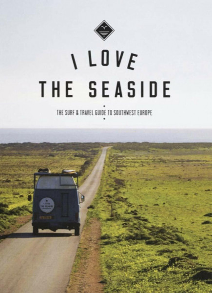 I Love the Seaside The surf & travel guide to Southwest Europe