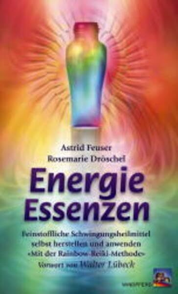 Energie Essenzen. Feinstoffliche Schwingungsheilmittel selbst herstellen und anwenden - mit der Rainbow-Reiki-Methode.