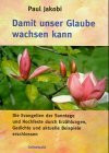 Damit unser Glaube wachsen kann: Die Evangelien der Sonntage und Hochfeste durch Erzählungen, Gedichte und aktuelle Beispiele erschlossen: Die ... Gedichte und aktuelle Beispiele erschlossen