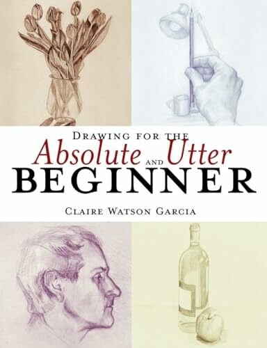Drawing for the Absolute and Utter Beginner Drawing for the Absolute and Utter Beginner