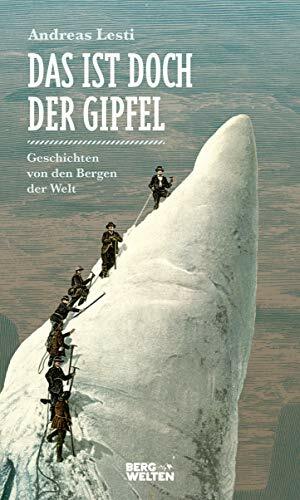 Das ist doch der Gipfel: Geschichten von den Bergen der Welt Das ist doch der Gipfel: Geschichten von den Bergen der Welt