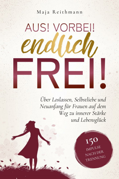 Aus! Vorbei! Endlich frei!: 150 Impulse nach der Trennung über Loslassen, Selbstliebe und Neuanfang für Frauen auf dem Weg zu innerer Stärke und Lebensglück