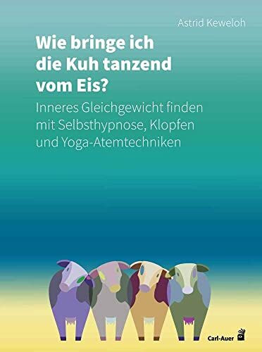 Wie bringe ich die Kuh tanzend vom Eis?: Inneres Gleichgewicht finden mit Selbsthypnose, Klopfen und Yoga-Atemtechniken (Fachbücher für jede:n)