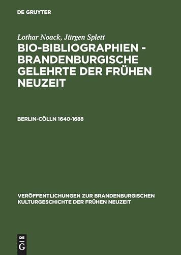 Bio-Bibliographien, Brandenburgische Gelehrte der Frühen Neuzeit, Berlin-Cölln, 1640-1688: Brandenburgische Gelehrte der Fruhen Neuzeit, Berlin-Colln ... Kulturgeschichte der Frühen Neuzeit)