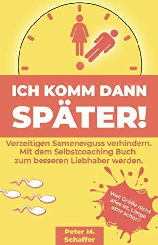 Ich komm dann später: Vorzeitigen Samenerguss verhindern. Mit dem Selbstcoaching Buch zum besseren Liebhaber werden.