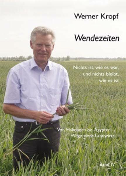 Wendezeiten: Von Hakeborn bis Ägypten Wege eines Landwirts. Band IV Nichts ist, wie es war und nichts bleibt, wie es ist