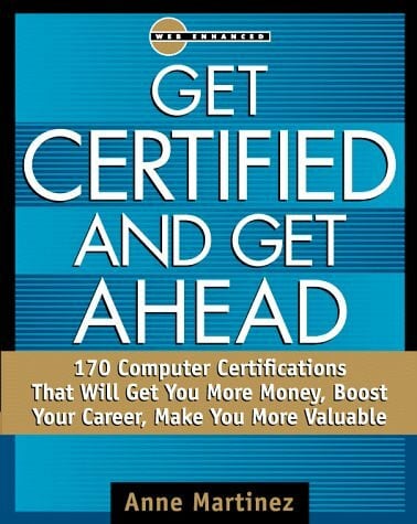 Get Certified and Get Ahead: 170 Computer Certifications That Will Get You More Money, Boost Your Career, Make You More Valuable (Certification Series)