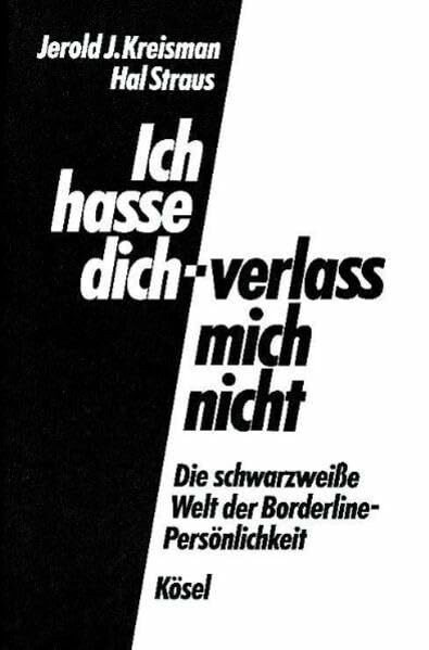 Ich hasse dich - verlass mich nicht: Die schwarzweiße Welt der Borderline-Persönlichkeit