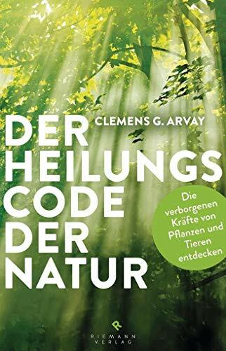 Der Heilungscode der Natur: Die verborgenen Kräfte von Pflanzen und Tieren entdecken