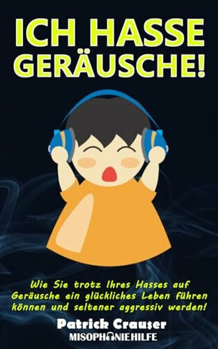 ICH HASSE GERÄUSCHE!: Wie Sie trotz Ihres Hasses auf Geräusche ein glückliches Leben führen können.