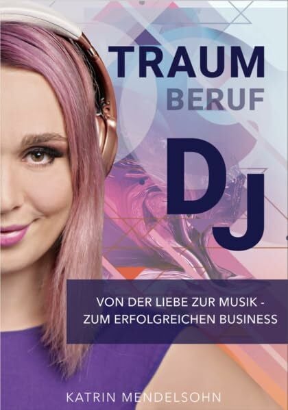 Traumberuf: DJ: Von Liebe zur Musik zum erfolgreichen Business