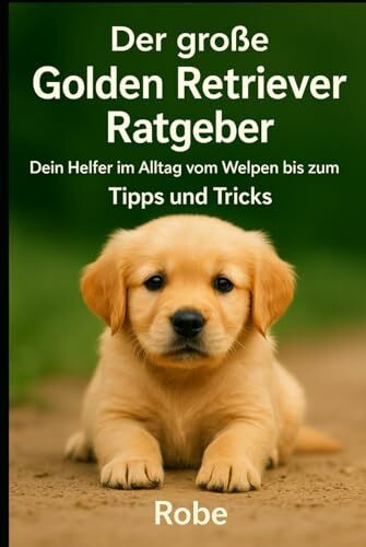 Der große Golden Retriever Ratgeber: Dein treuer Begleiter vom Welpen bis zum Senior