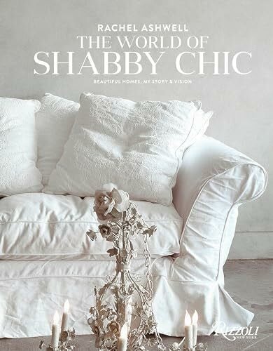 Rachel Ashwell The World of Shabby Chic: Beautiful Homes, My Story & Vision