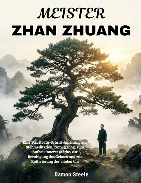 MEISTER ZHAN ZHUANG: Eine Schritt-für-Schritt-Anleitung zur Stehmeditation, zum Qigong, zum Aufbau innerer Stärke, zur Beruhigung des Geistes und zur Kultivierung des vitalen Chi