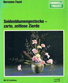 Seidenblumengestecke - zarte, zeitlose Zierde (Sinnvolle Freizeit)