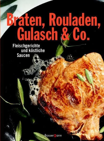 Braten, Rouladen, Gulasch & Co.: Fleischgerichte und köstliche Saucen