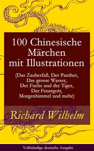 100 Chinesische Märchen mit Illustrationen (Das Zauberfaß, Der Panther, Das grosse Wasser, Der Fuchs und der Tiger, Der Feuergott, Morgenhimmel und ...... 100 Chinesische Märchen mit Illustrationen (Das Zauberfaß, Der Panther, Das grosse Wasser, Der Fuchs und der Tiger, Der Feuergott, Morgenhimmel und ... Tiger, Der Feuergott, Morgenhimmel Und Mehr
