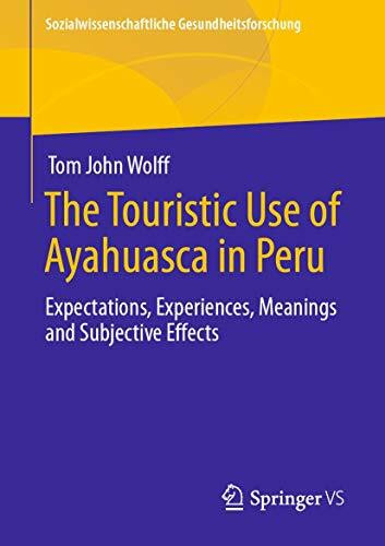 The Touristic Use of Ayahuasca in Peru: Expectations, Experiences, Meanings and Subjective Effects (Sozialwissenschaftliche Gesundheitsforschung)