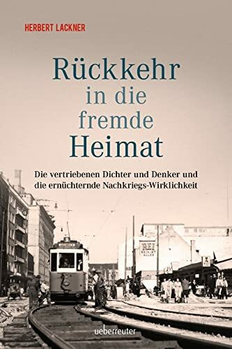 Rückkehr in die fremde Heimat: Die vertriebenen Dichter und Denker und die ernüchternde Nachkriegs-Wirklichkeit (Herbert Lackner - Zeitgeschichte)