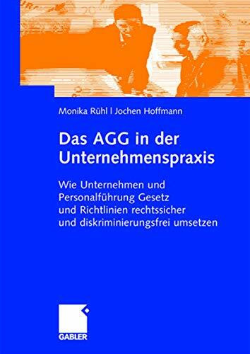 Das AGG in der Unternehmenspraxis: Wie Unternehmen und Personalführung Gesetz und Verordnungen rechtssicher und diskriminierungsfrei umsetzen