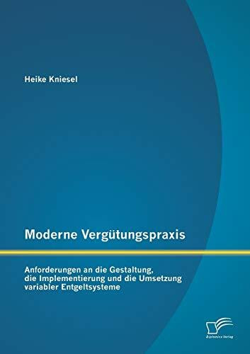 Moderne Vergütungspraxis: Anforderungen an die Gestaltung, die Implementierung und die Umsetzung variabler Entgeltsysteme