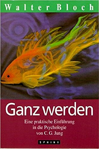 Ganz werden: Eine praktische Einführung in die Psychologie von C. G. Jung