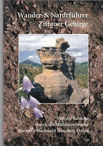 Wander- und Naturführer Zittauer Gebirge: Wanderführer Zittauer Gebirge – Von der Lausche durch die Mühlsteinbrüche über den Hochwald zum Berg Oybin