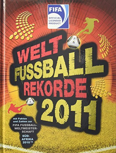 Welt Fußball Rekorde 2011: Mit Fakten und Zahlen zur FIFA Fußball-Weltmeisterschaft Südafrika 2010