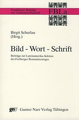 Bild - Wort - Schrift: Beiträge zur Lateinamerika-Sektion des Freiburger Romanistentages