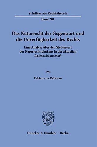 Das Naturrecht der Gegenwart und die Unverfügbarkeit des Rechts.: Eine Analyse über den Stellenwert des Naturrechtsdenkens in der aktuellen Rechtswissenschaft. (Schriften zur Rechtstheorie)
