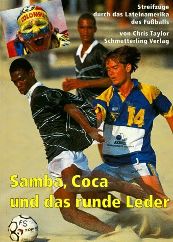 Samba, Coca und das runde Leder: Streifzüge durch das Lateinamerika des Fussballs: Streifzüge durch das Lateinamerika des Fußballs