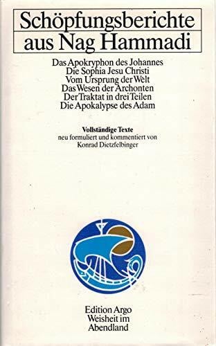 Schöpfungsberichte aus Nag Hammadi: Das Apokryphon des Johannes, Die Sophia Jesu Christi, Vom Ursprung der Welt, Das Wesen der Archonten, Der Traktat ... Die Apokalypse des Adam. Vollständige Texte