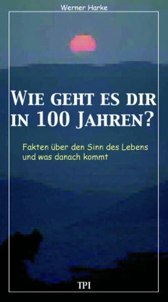 Wie geht es dir in 100 Jahren?: Fakten über den Sinn des Lebens und was danach kommt