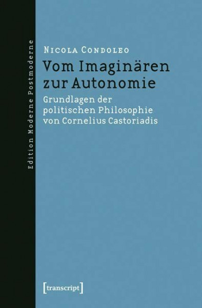 Vom Imaginären zur Autonomie: Grundlagen der politischen Philosophie von Cornelius Castoriadis (Edition Moderne Postmoderne)