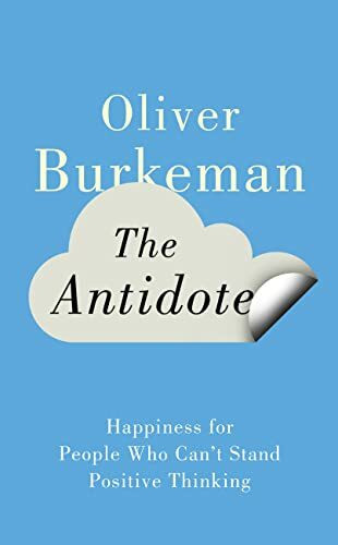 The Antidote: Happiness for People Who Can’t Stand Positive Thinking
