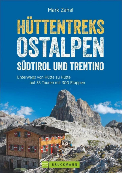 Hüttentreks Ostalpen – Südtirol und Trentino: Unterwegs von Hütte zu Hütte auf 35 Touren mit 300 Etappen
