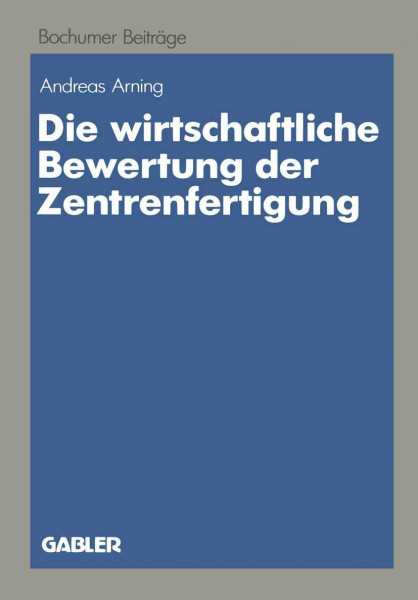 Die wirtschaftliche Bewertung der Zentrenfertigung: Dargestellt am Beispiel einer Fertigungsinsel (Bochumer Beiträge zur Unternehmensführung und Unternehmensforschung, 30, Band 30)