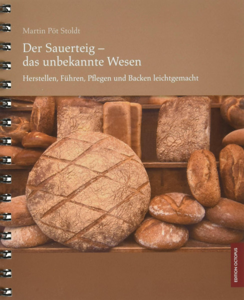 Der Sauerteig - das unbekannte Wesen - Herstellen, Führen, Pflegen und Backen leichtgemacht