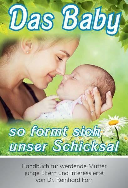 Das Baby - so formt sich unser Schicksal: Handbuch für werdende Mütter, junge Eltern und philosophisch Interessierte
