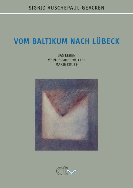 Vom Baltikum nach Lübeck: Das Leben meiner Großmutter Marie Cruse