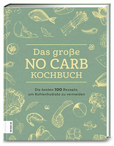 Das große No Carb-Kochbuch: Die besten 100 Rezepte, um Kohlenhydrate zu vermeiden