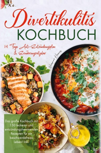 Divertikulitis Kochbuch - Das große Kochbuch mit 150 leckeren und entzündungshemmenden Rezepten für ein beschwerdefreies Leben!