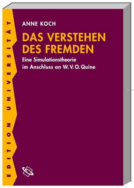 Das Verstehen des Fremden: Eine Simulationstheorie im Anschluss an W. V. O. Quine (Edition Universität)