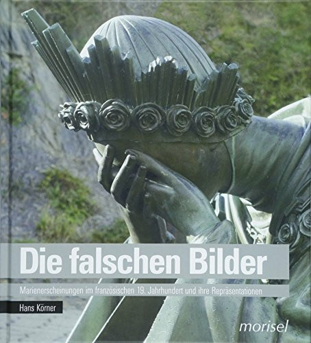 Die falschen Bilder: Marienerscheinungen im französischen 19. Jahrhundert und ihre Repräsentationen