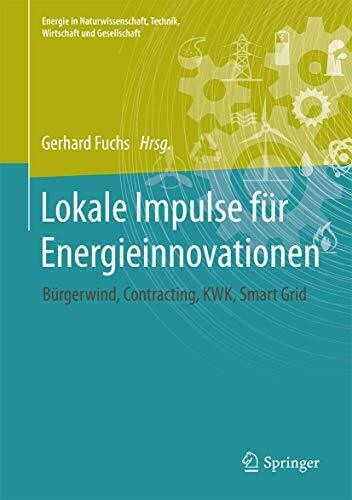 Lokale Impulse für Energieinnovationen: Bürgerwind, Contracting, Kraft-Wärme-Kopplung, Smart Grid (Energie in Naturwissenschaft, Technik, Wirtschaft und Gesellschaft)