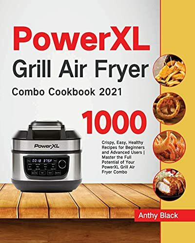 PowerXL Grill Air Fryer Combo Cookbook 2021: 1000 Crispy, Easy, Healthy Recipes for Beginners and Advanced Users | Master the Full Potential of Your PowerXL Grill Air Fryer Combo